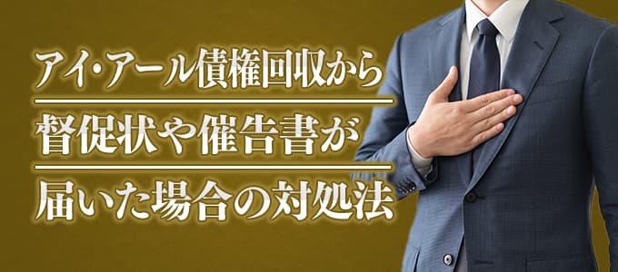 アイ・アール債権回収から督促状や催告書が届いた場合の対処法 