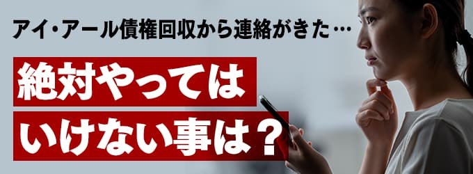 アイ・アール債権回収からの連絡、やってはいけな事は？